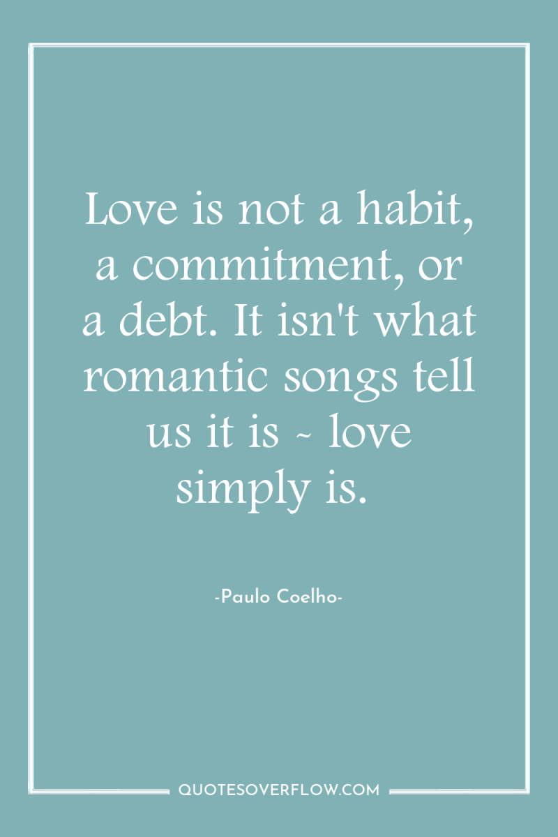 Love is not a habit, a commitment, or a debt....