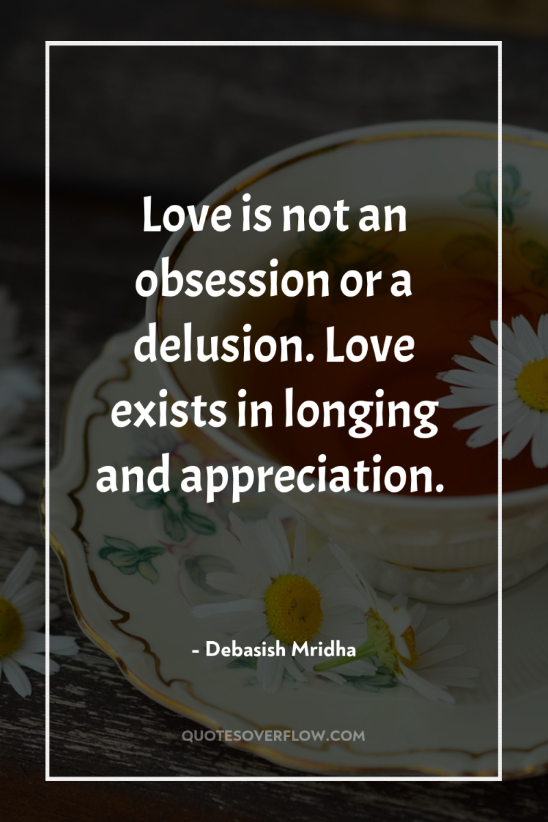 Love is not an obsession or a delusion. Love exists...
