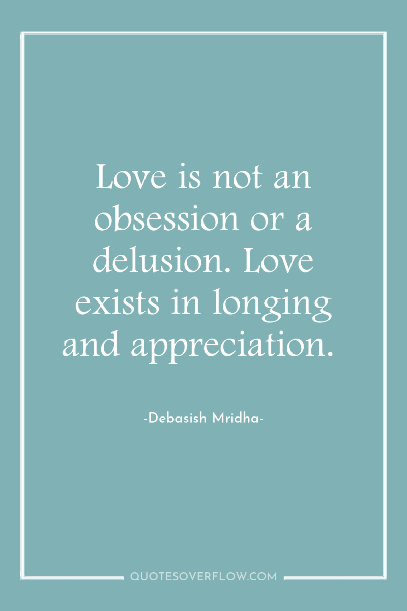 Love is not an obsession or a delusion. Love exists...