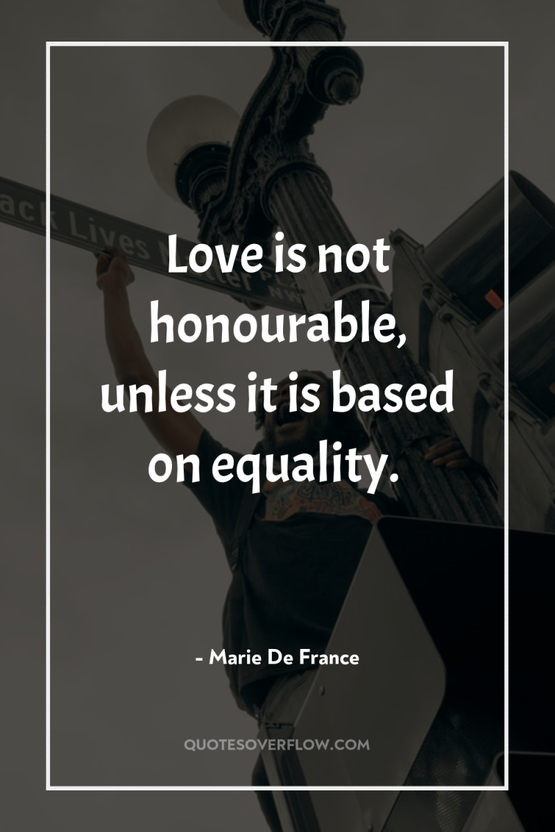 Love is not honourable, unless it is based on equality. 