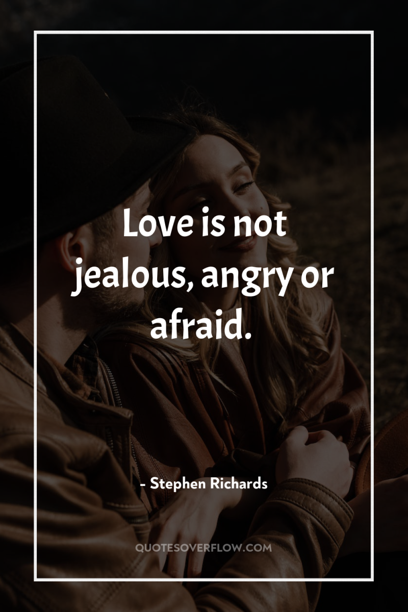 Love is not jealous, angry or afraid. 