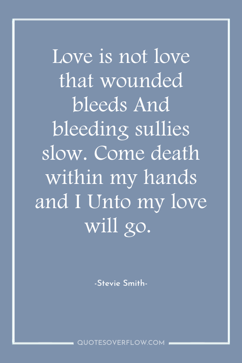 Love is not love that wounded bleeds And bleeding sullies...