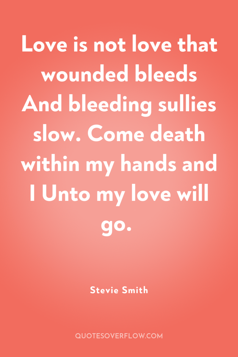 Love is not love that wounded bleeds And bleeding sullies...