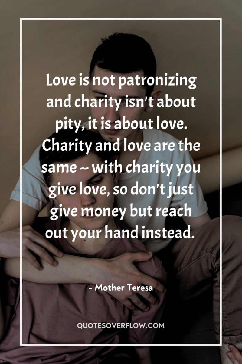 Love is not patronizing and charity isn't about pity, it...