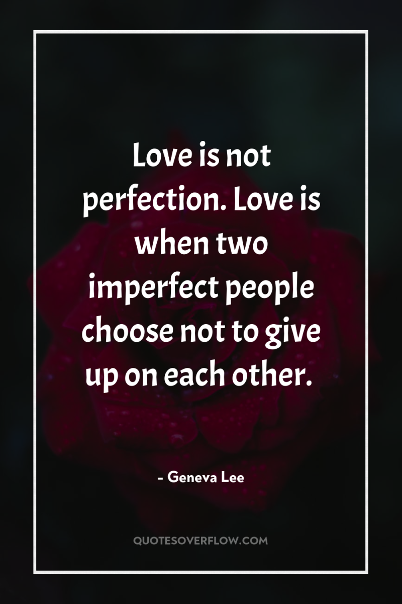 Love is not perfection. Love is when two imperfect people...