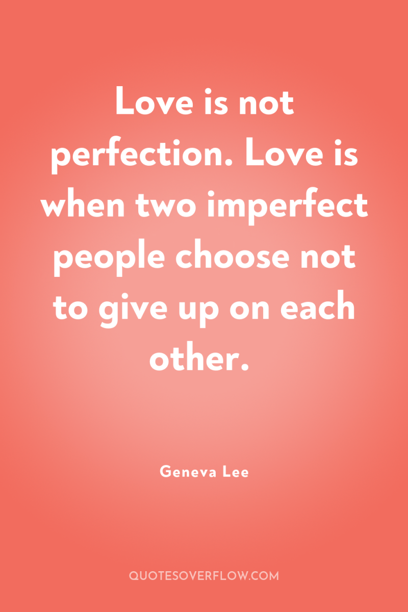 Love is not perfection. Love is when two imperfect people...