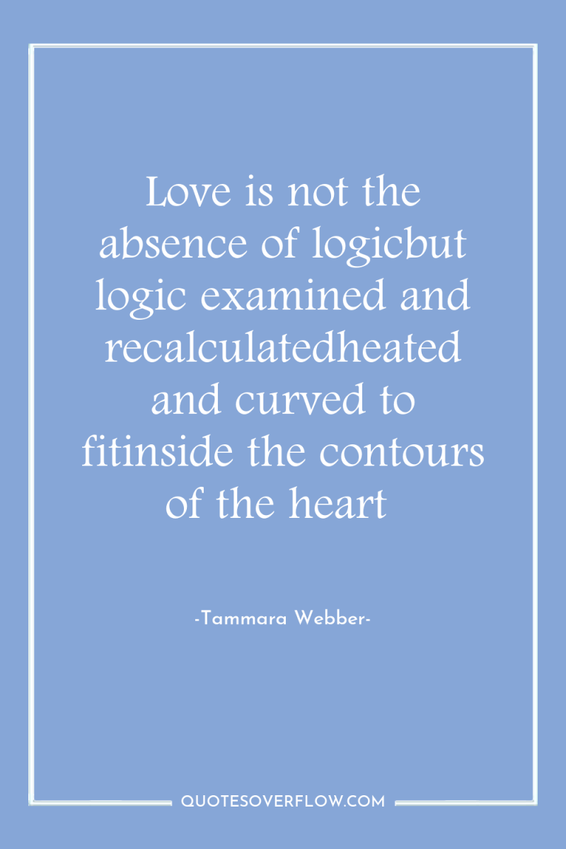Love is not the absence of logicbut logic examined and...
