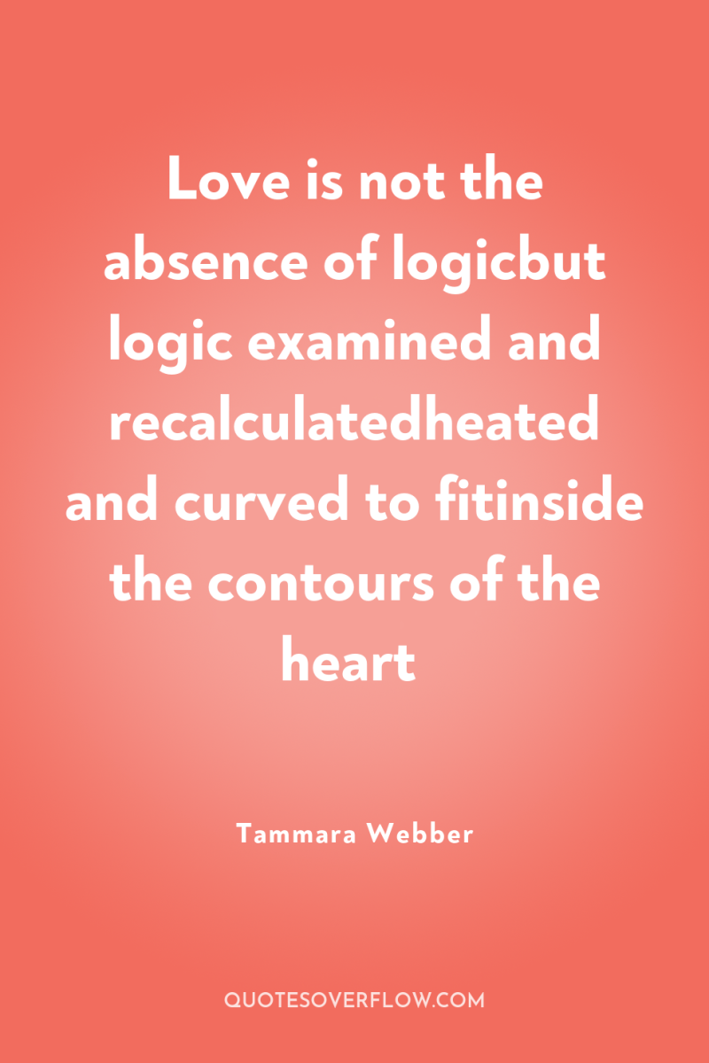 Love is not the absence of logicbut logic examined and...