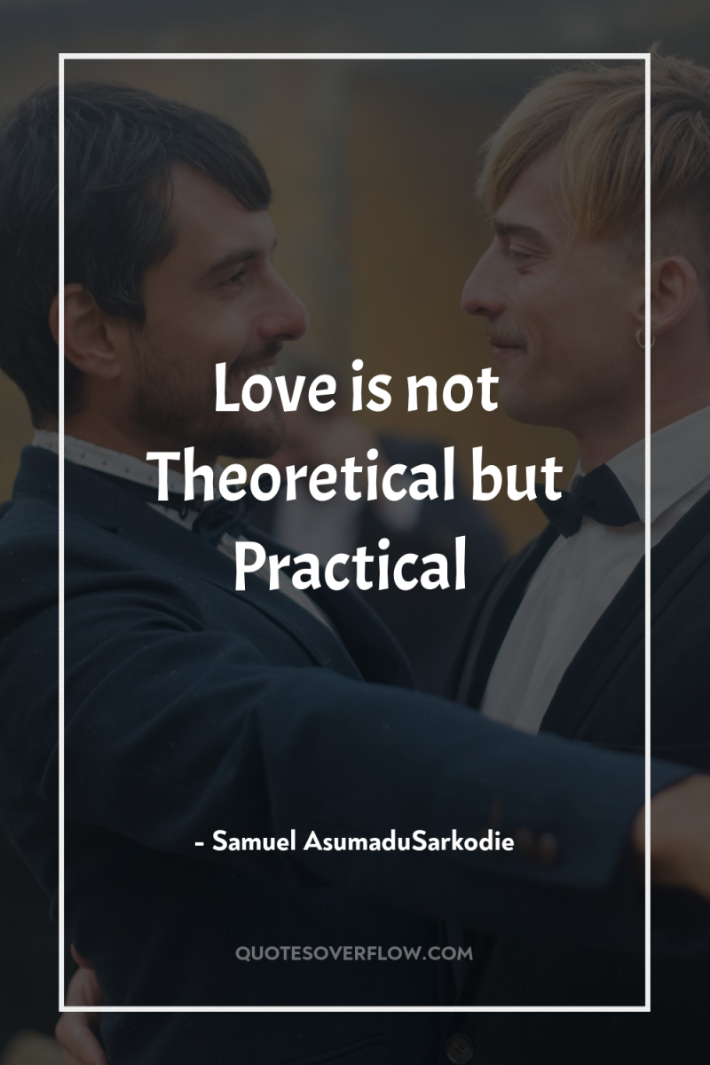 Love is not Theoretical but Practical 