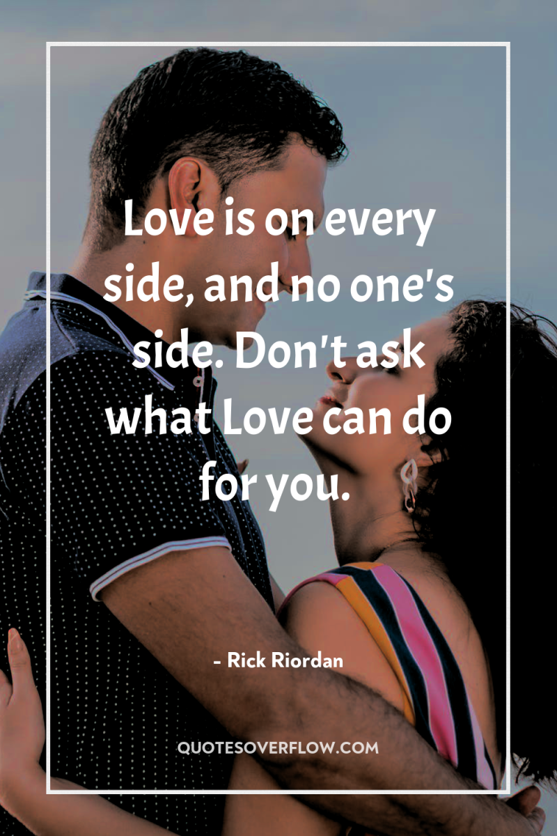 Love is on every side, and no one's side. Don't...