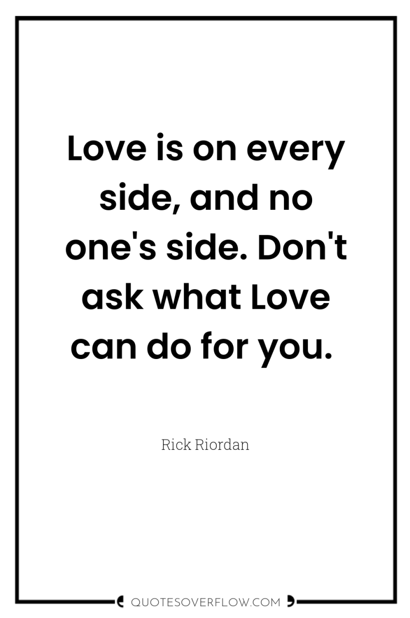 Love is on every side, and no one's side. Don't...