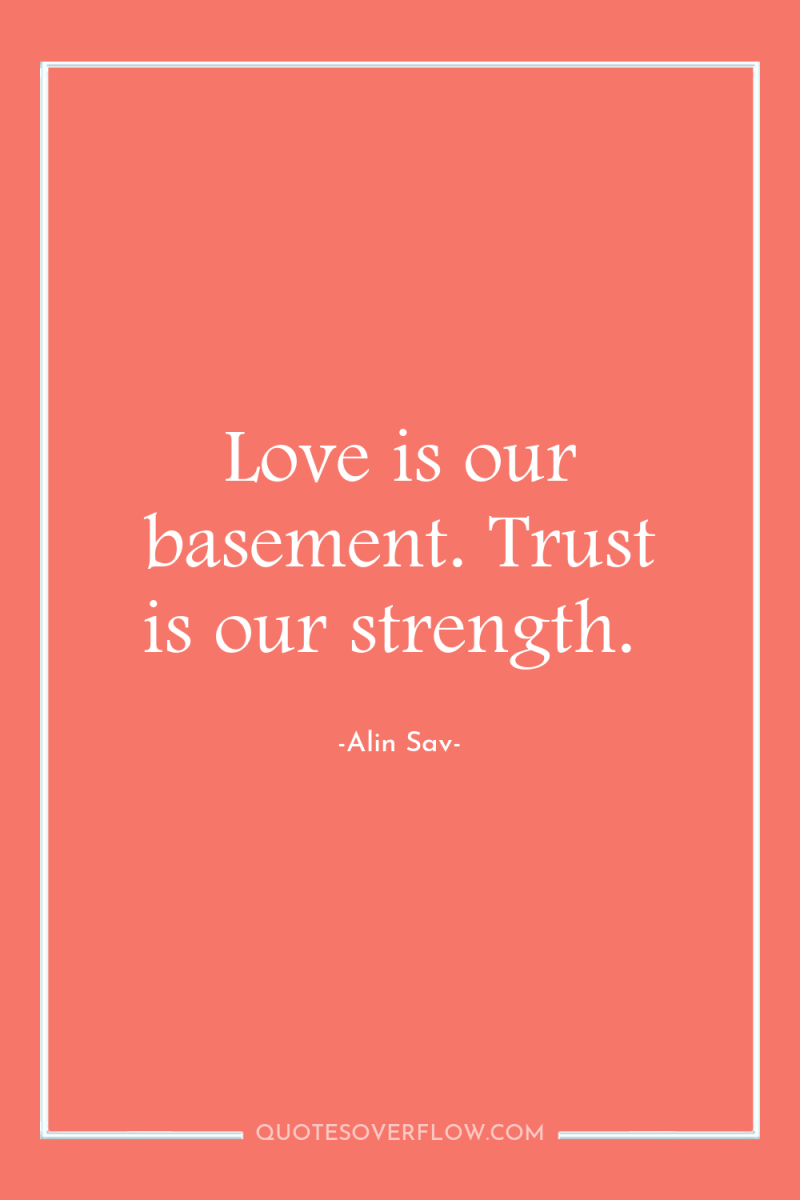 Love is our basement. Trust is our strength. 