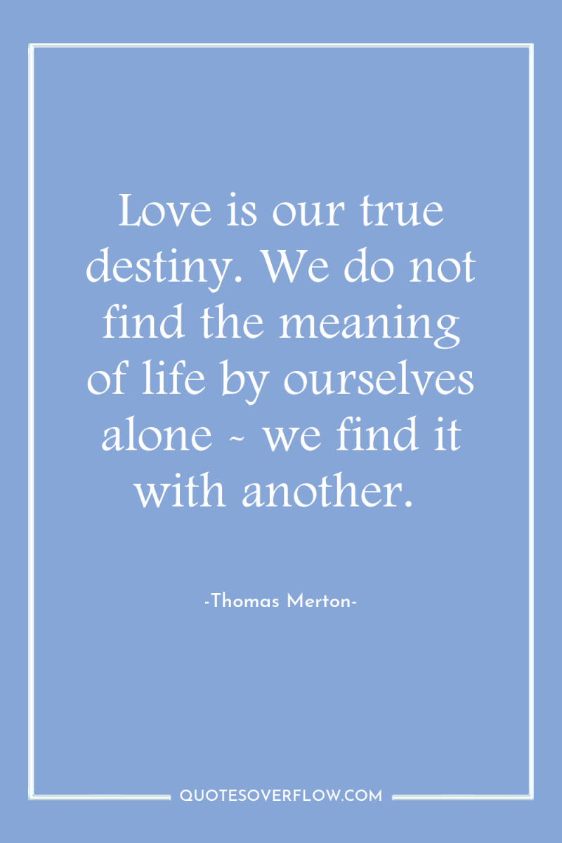 Love is our true destiny. We do not find the...
