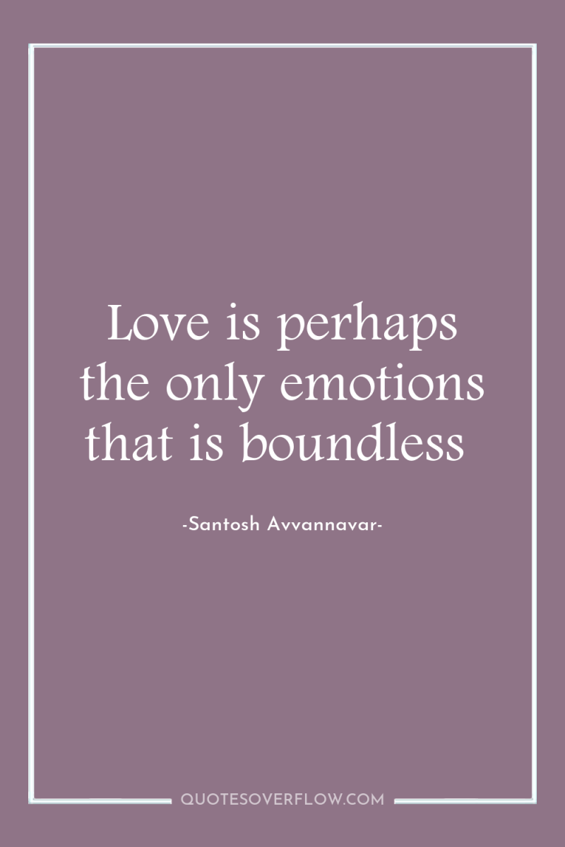 Love is perhaps the only emotions that is boundless 
