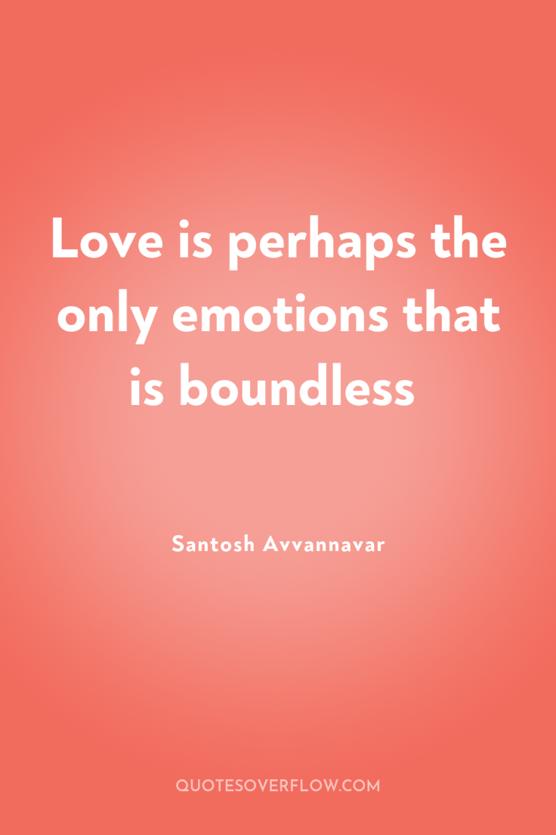 Love is perhaps the only emotions that is boundless 