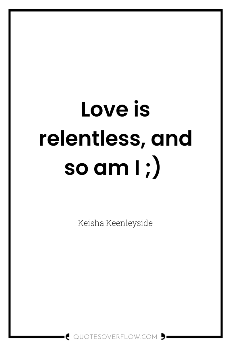 Love is relentless, and so am I ;) 