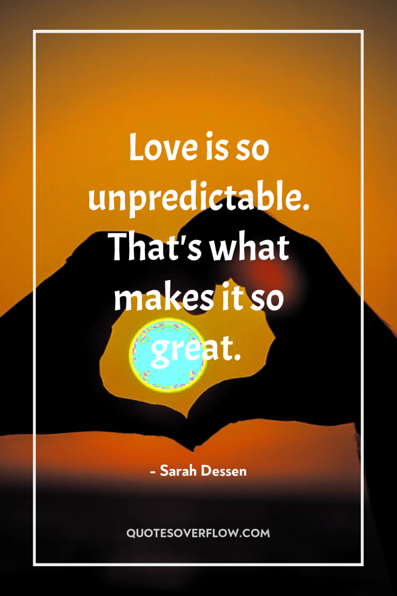 Love is so unpredictable. That's what makes it so great. 