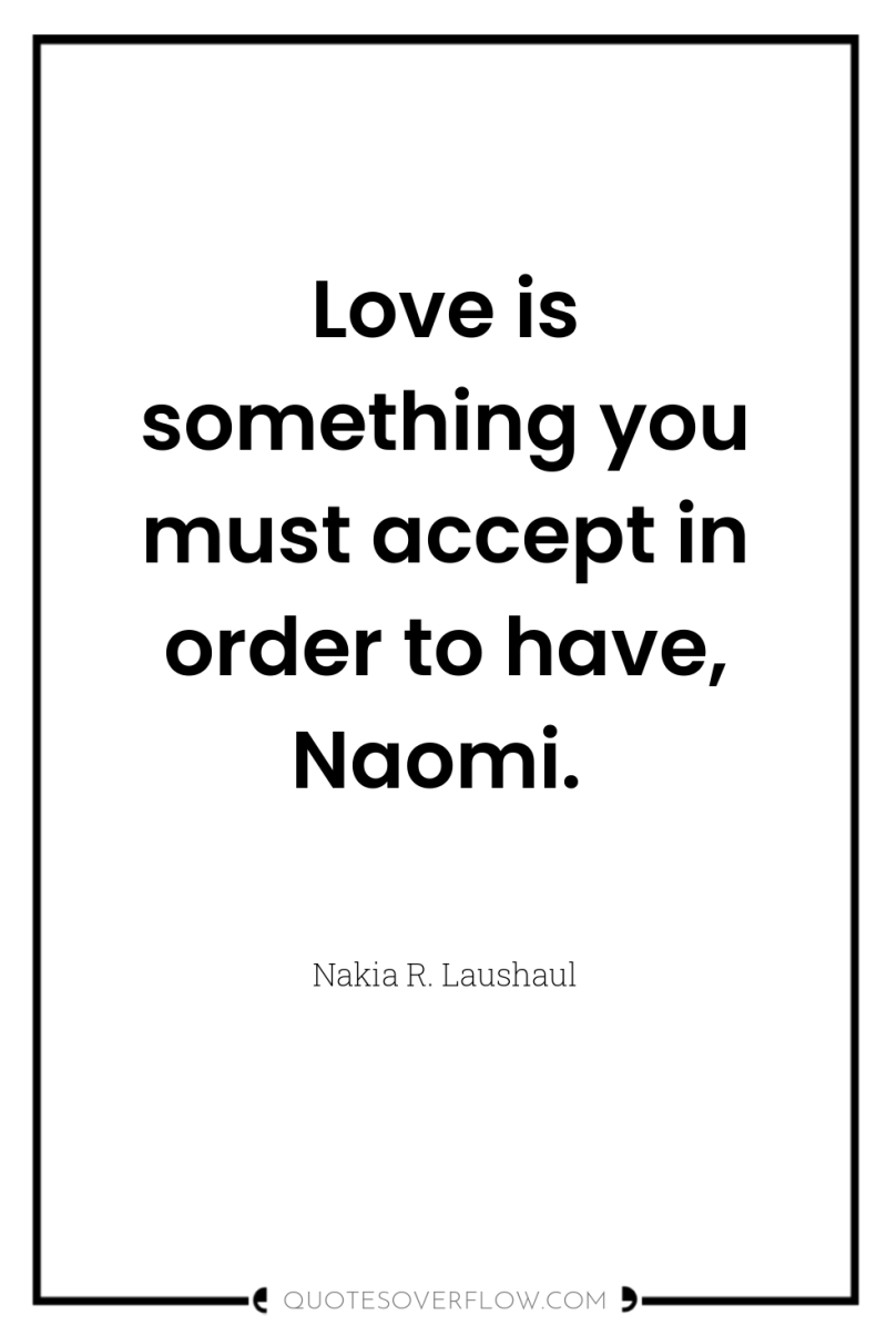 Love is something you must accept in order to have,...