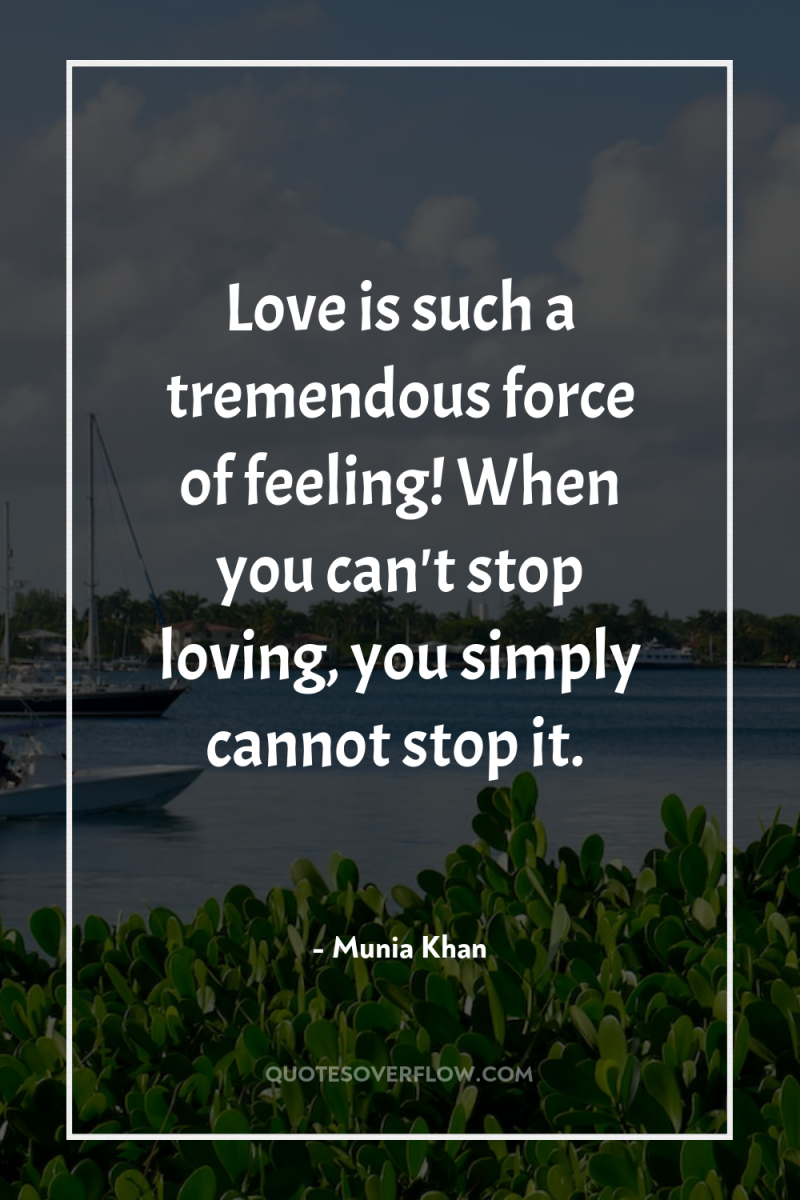 Love is such a tremendous force of feeling! When you...