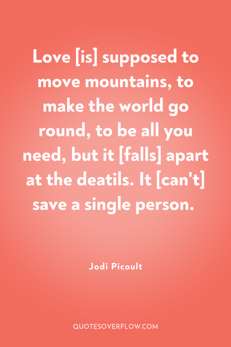 Love [is] supposed to move mountains, to make the world...