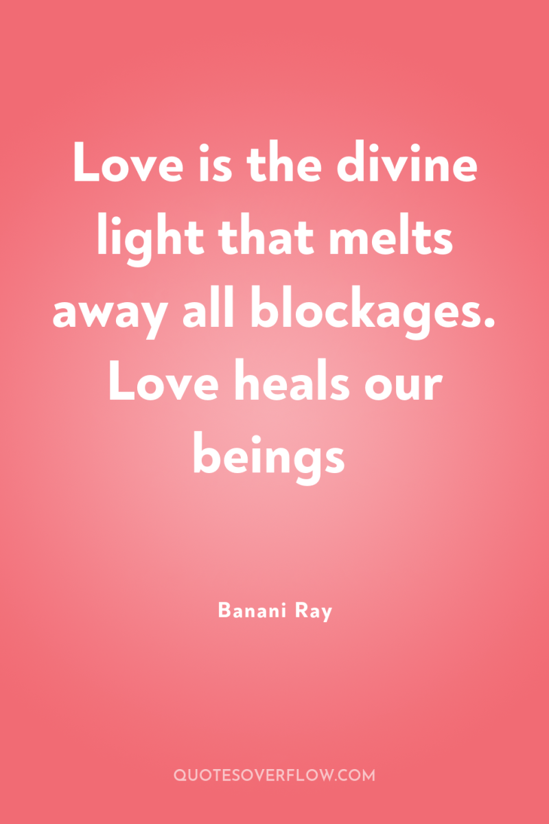 Love is the divine light that melts away all blockages....
