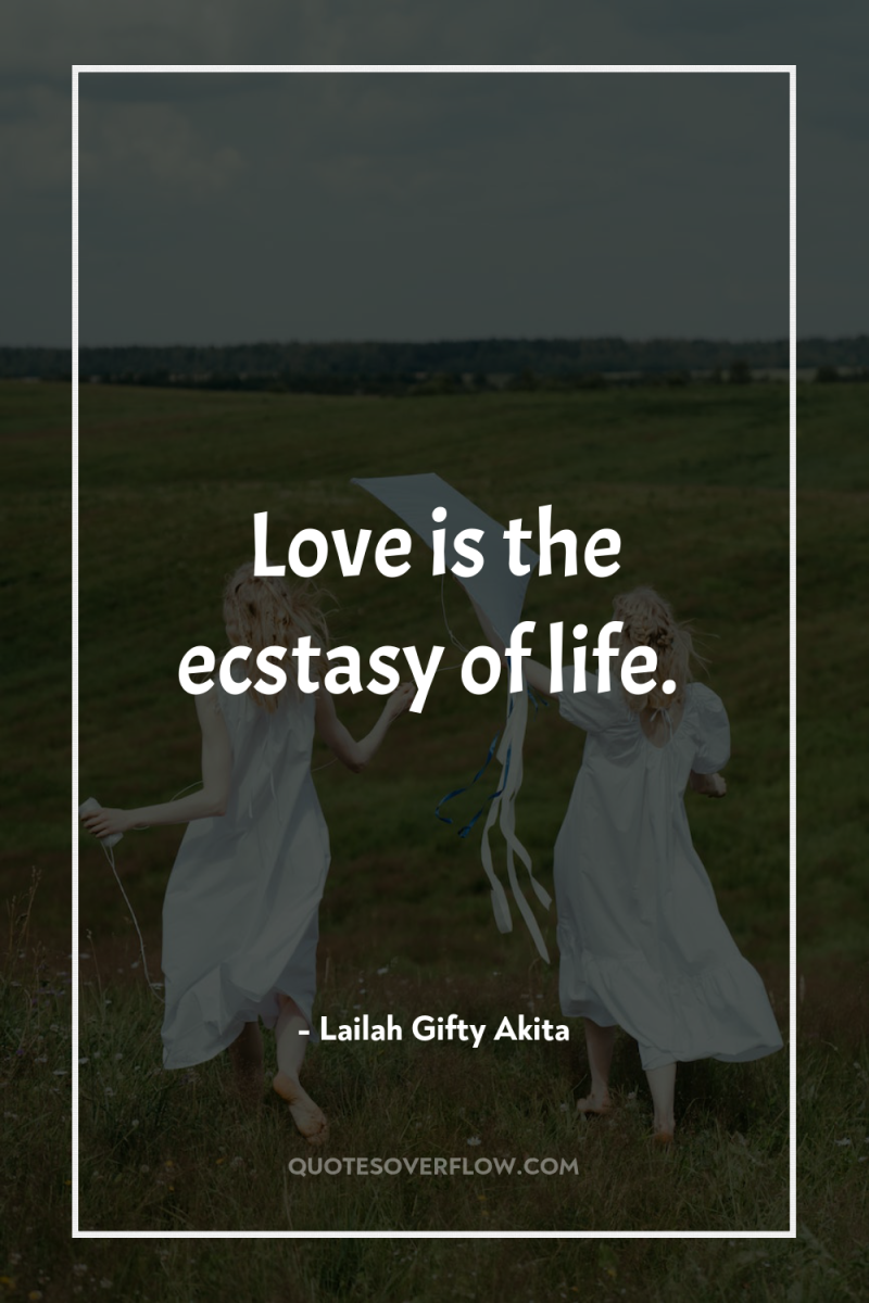 Love is the ecstasy of life. 