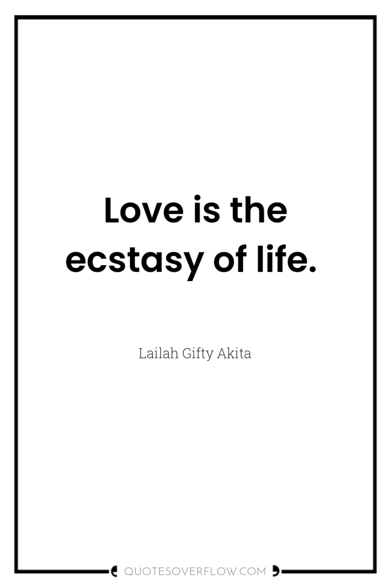 Love is the ecstasy of life. 