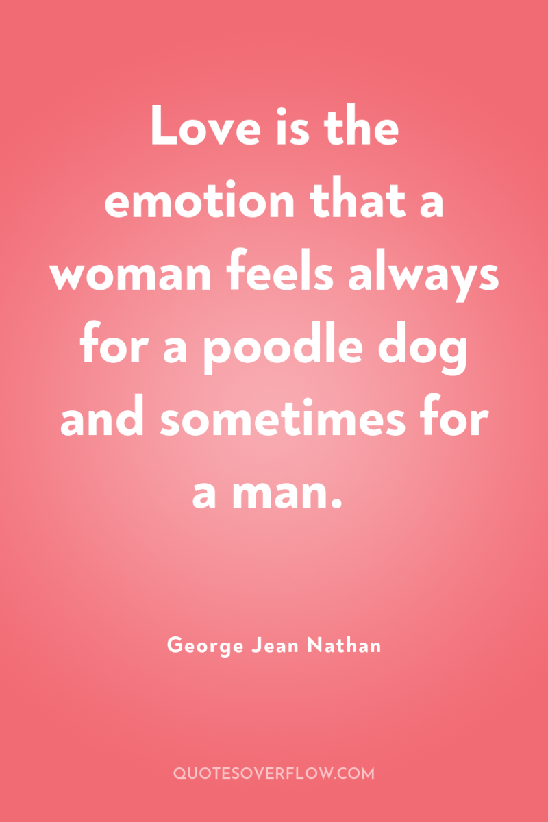 Love is the emotion that a woman feels always for...