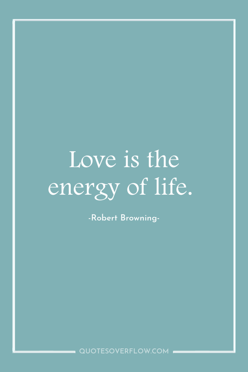 Love is the energy of life. 
