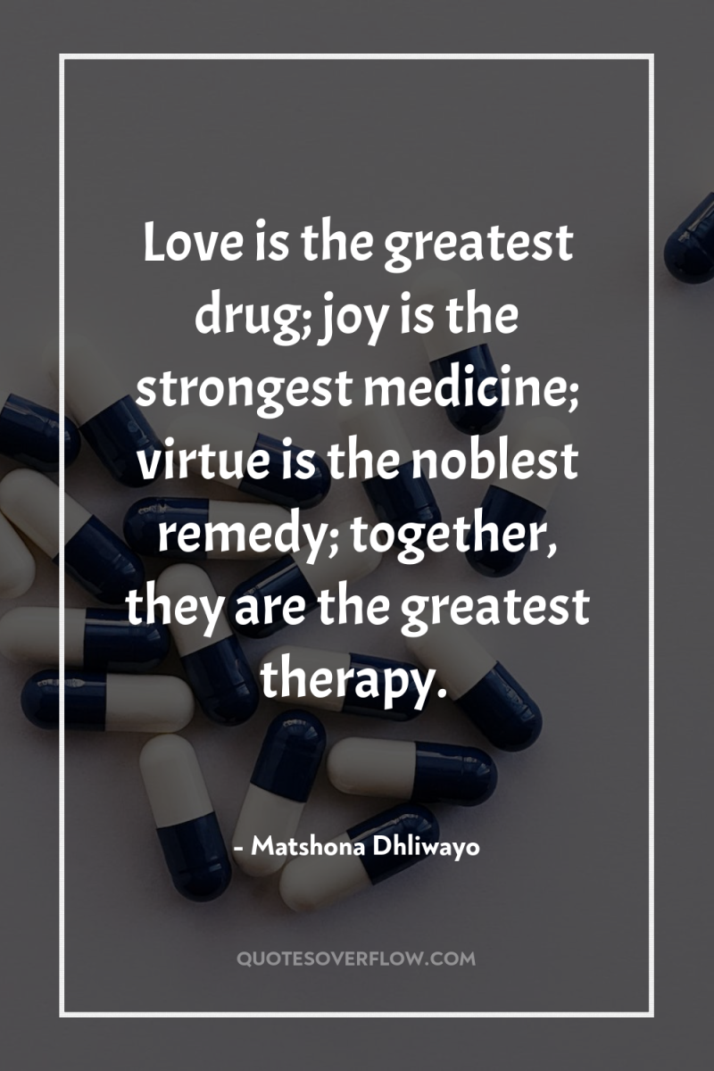 Love is the greatest drug; joy is the strongest medicine;...