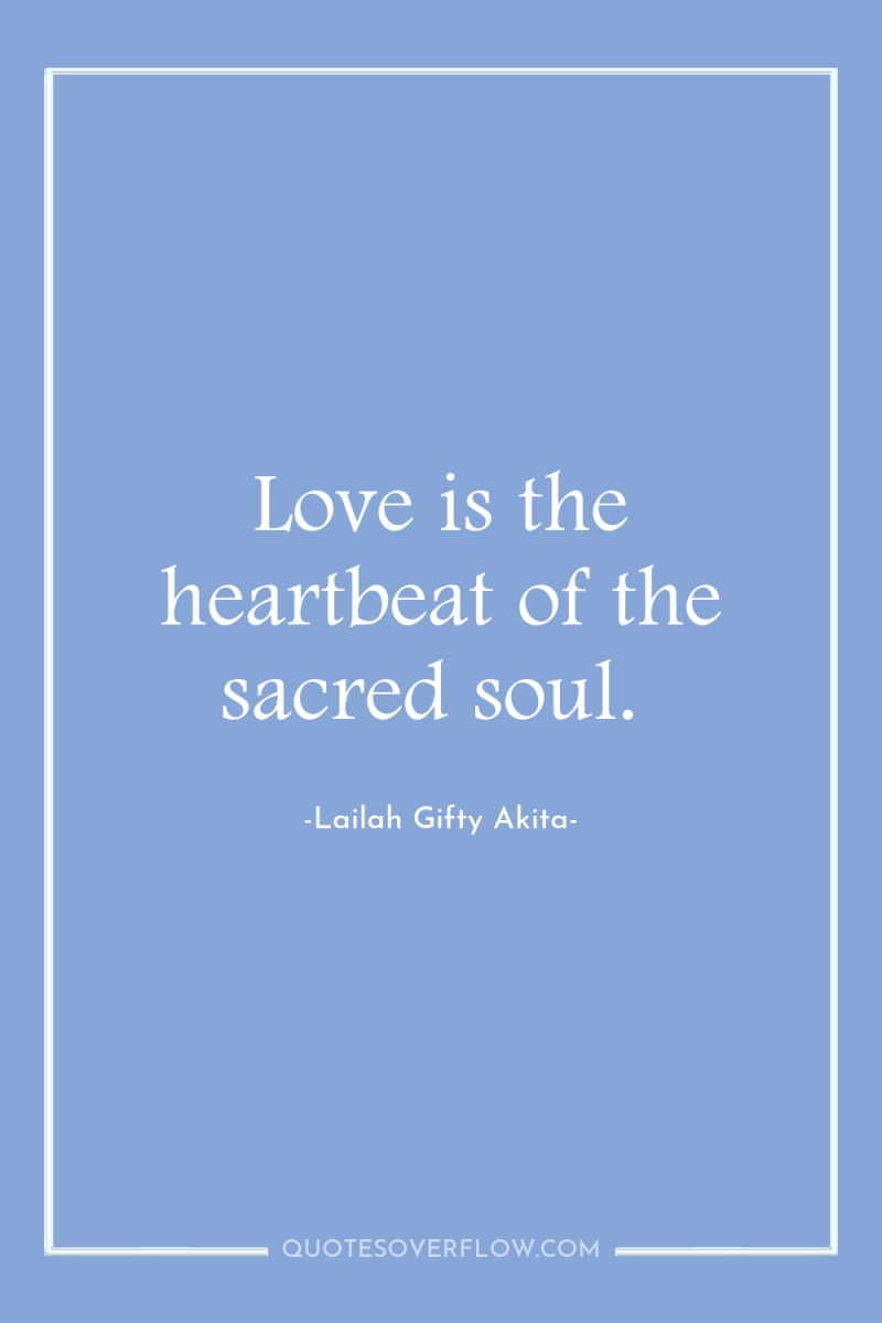 Love is the heartbeat of the sacred soul. 