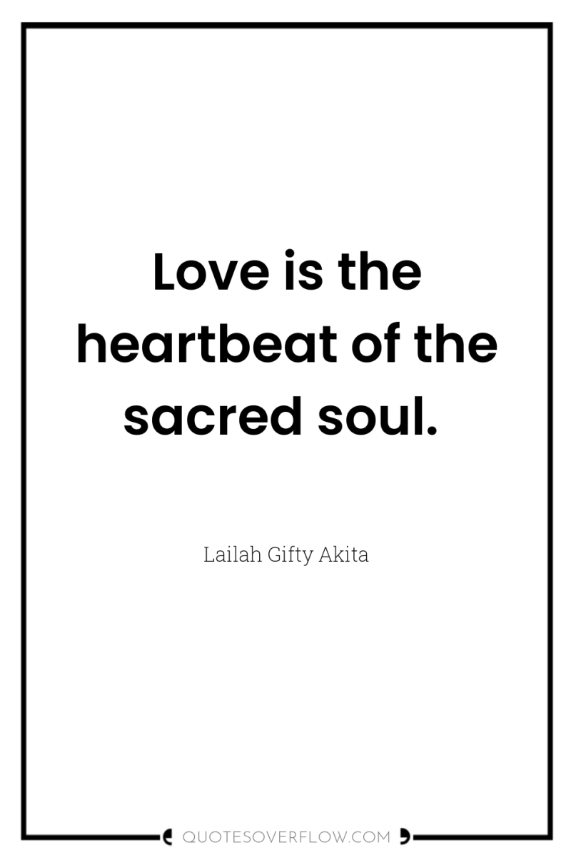 Love is the heartbeat of the sacred soul. 