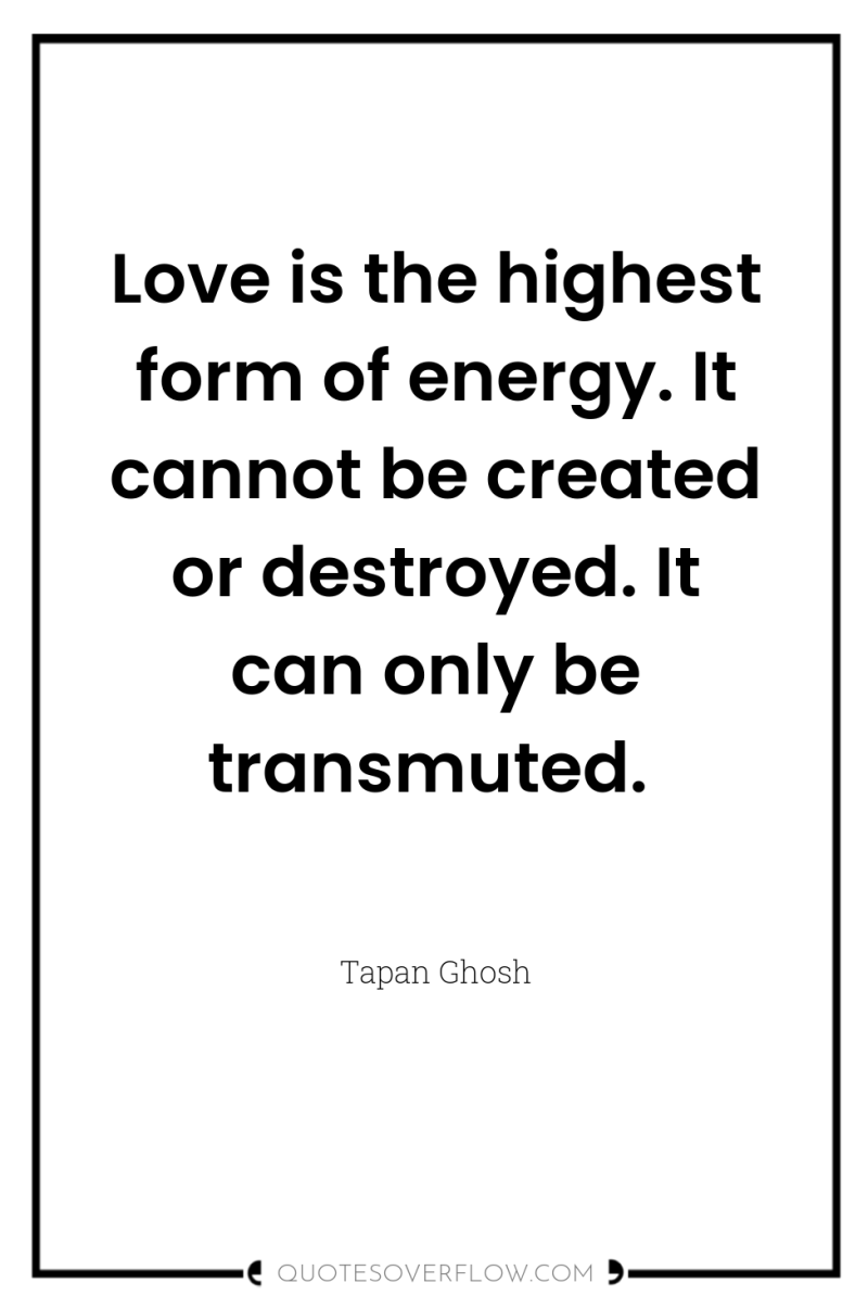Love is the highest form of energy. It cannot be...
