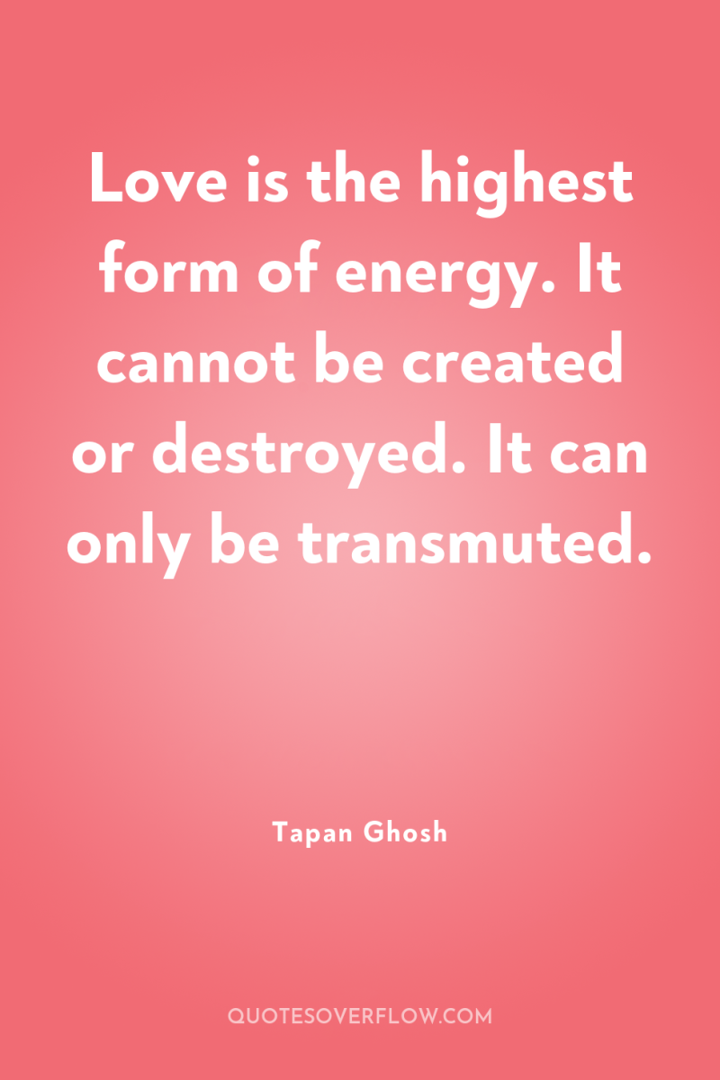 Love is the highest form of energy. It cannot be...
