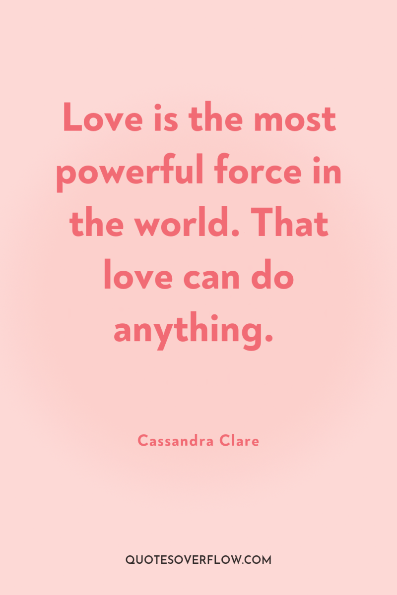 Love is the most powerful force in the world. That...