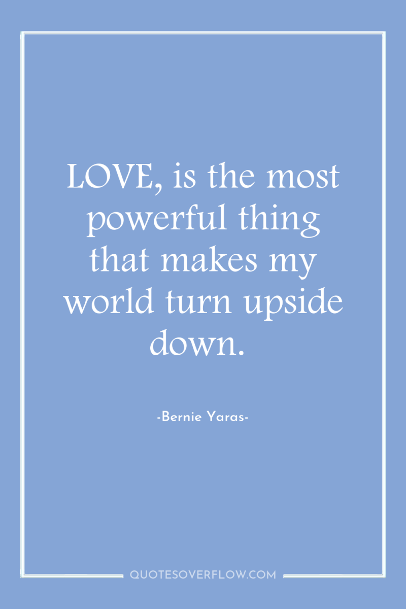 LOVE, is the most powerful thing that makes my world...