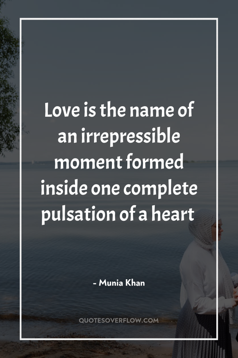 Love is the name of an irrepressible moment formed inside...