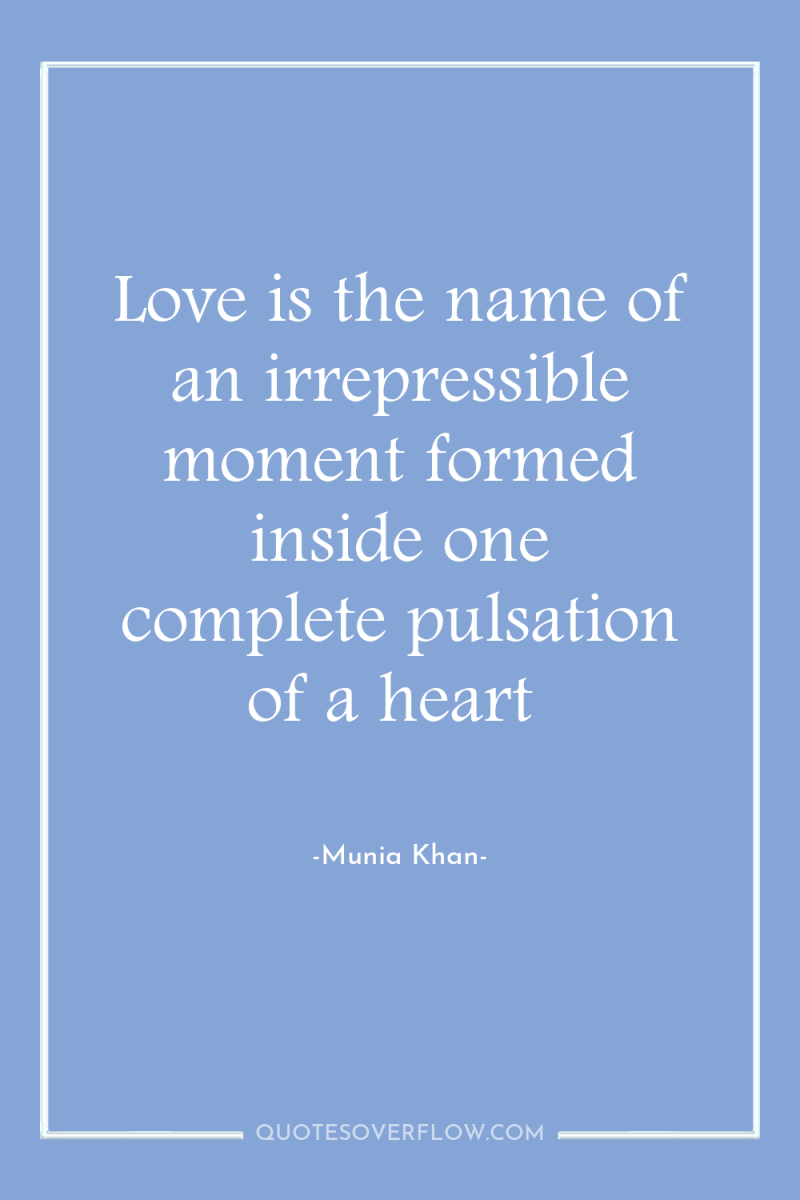 Love is the name of an irrepressible moment formed inside...