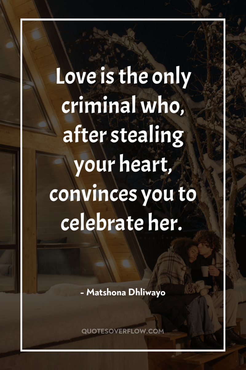 Love is the only criminal who, after stealing your heart,...