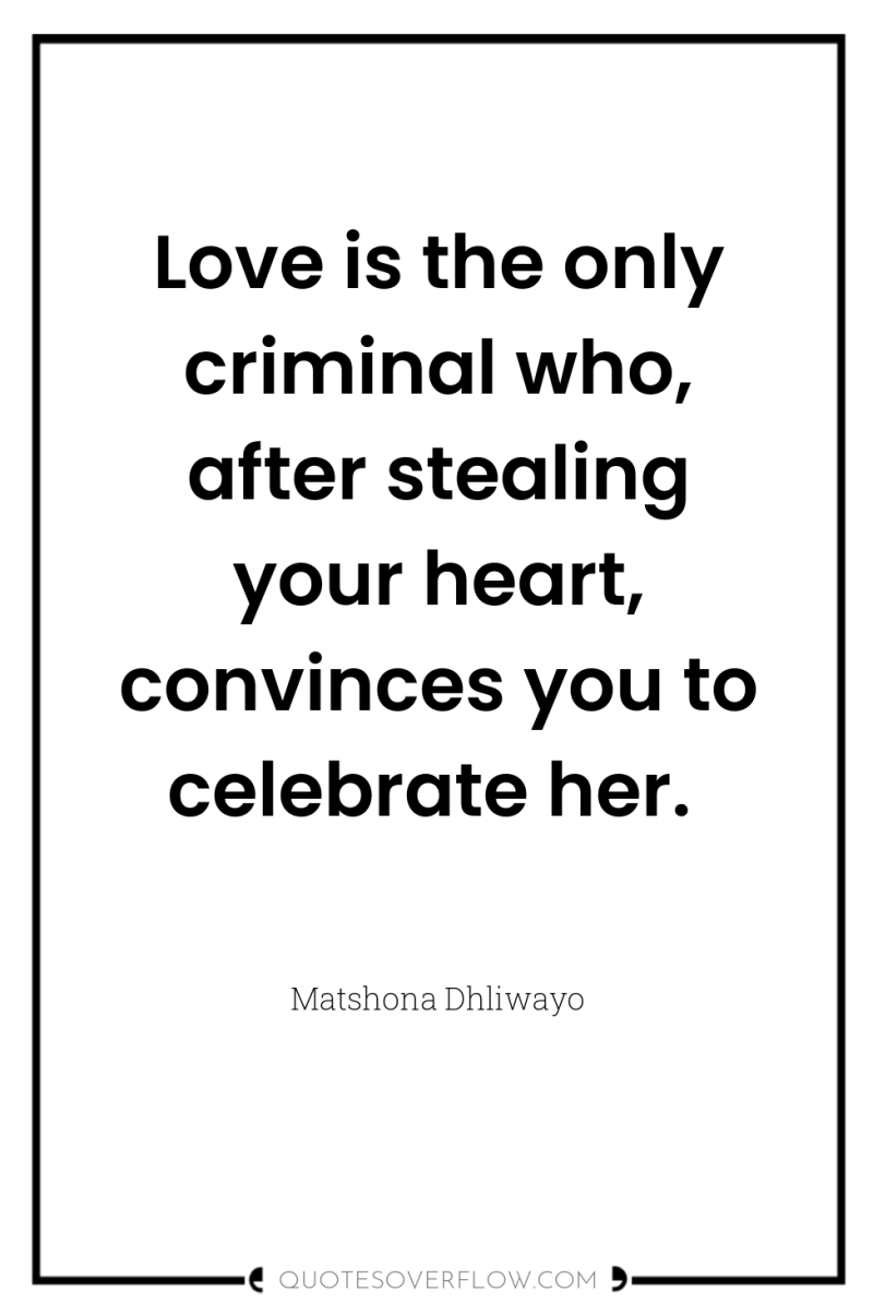 Love is the only criminal who, after stealing your heart,...