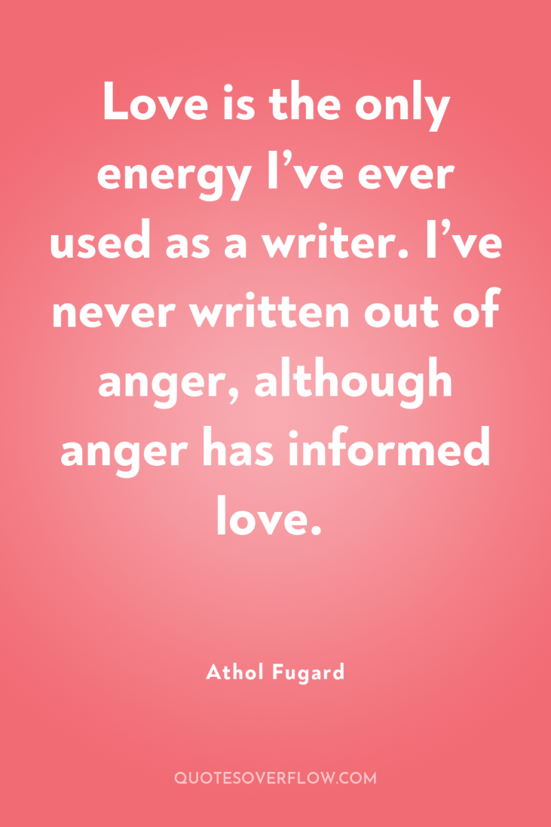 Love is the only energy I’ve ever used as a...