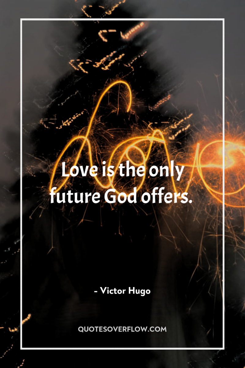 Love is the only future God offers. 