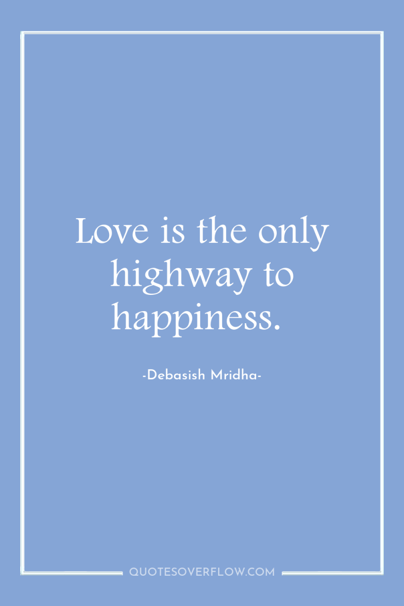 Love is the only highway to happiness. 