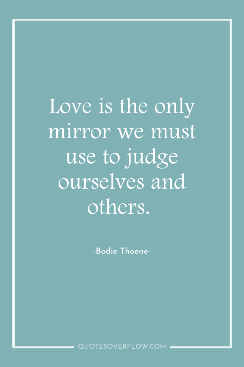 Love is the only mirror we must use to judge...