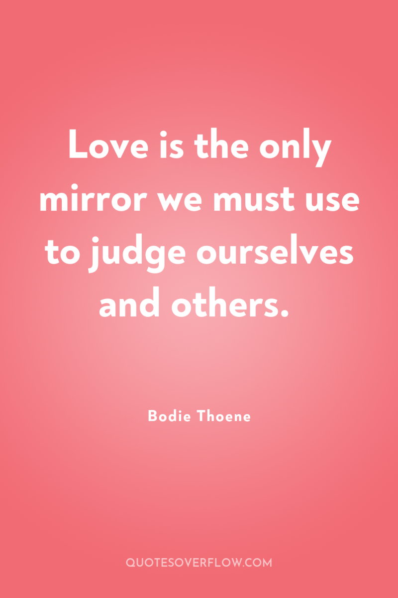 Love is the only mirror we must use to judge...
