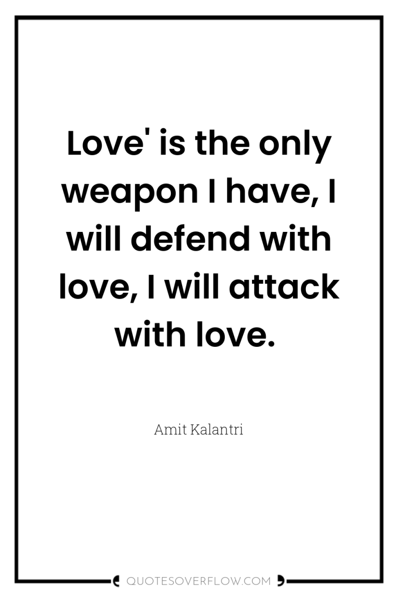 Love' is the only weapon I have, I will defend...