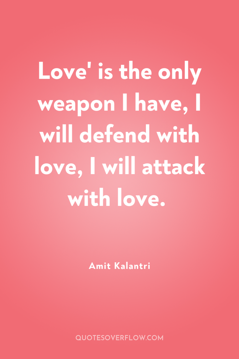 Love' is the only weapon I have, I will defend...