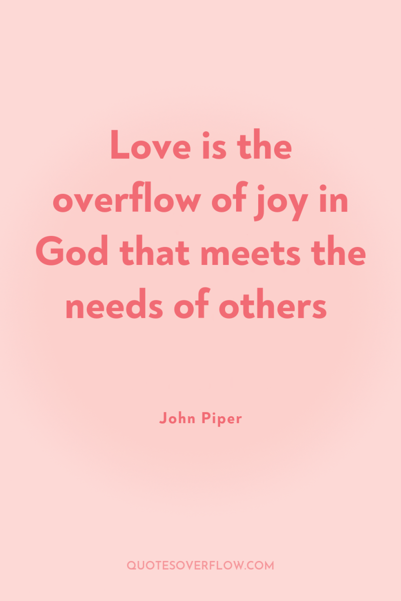 Love is the overflow of joy in God that meets...
