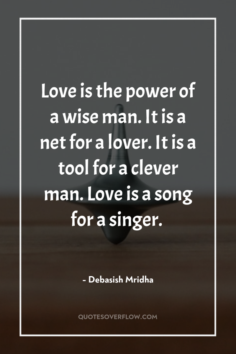 Love is the power of a wise man. It is...