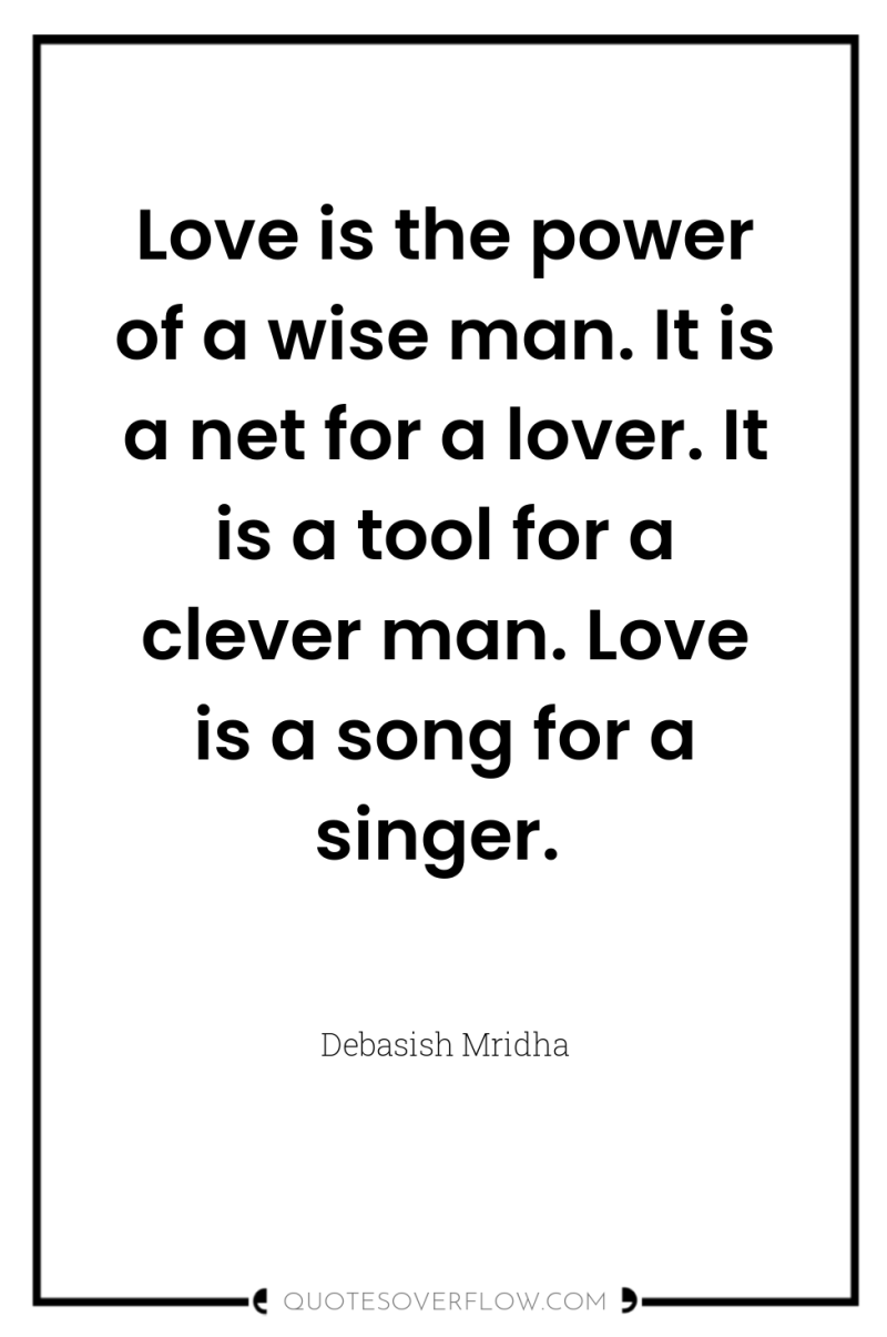 Love is the power of a wise man. It is...
